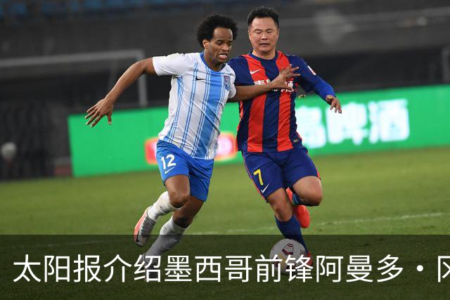 太阳报介绍墨西哥前锋阿曼多·冈萨雷斯：小豌豆指定接班人