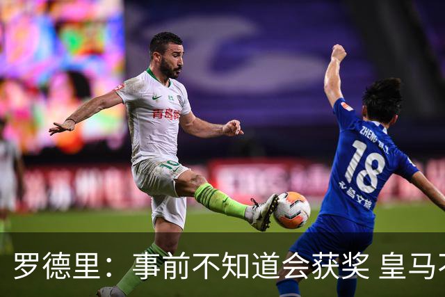 罗德里：事前不知道会获奖 皇马不来是他们的决定
