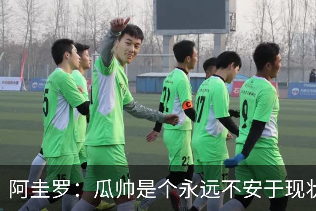 阿圭罗：瓜帅是个永远不安于现状、永远追求更多、喜欢挑战的人